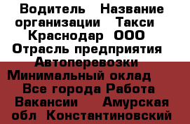 Водитель › Название организации ­ Такси 24 Краснодар, ООО › Отрасль предприятия ­ Автоперевозки › Минимальный оклад ­ 1 - Все города Работа » Вакансии   . Амурская обл.,Константиновский р-н